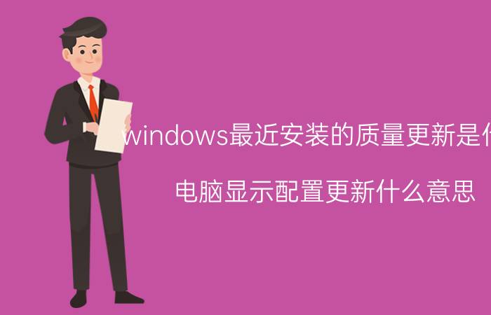 windows最近安装的质量更新是什么 电脑显示配置更新什么意思？